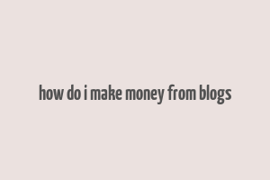 how do i make money from blogs