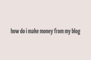 how do i make money from my blog