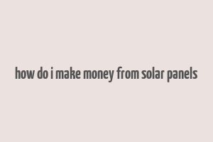 how do i make money from solar panels