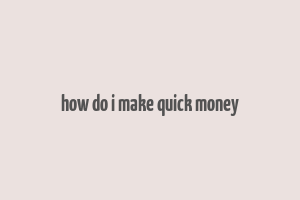 how do i make quick money