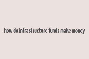 how do infrastructure funds make money