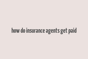 how do insurance agents get paid