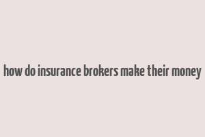 how do insurance brokers make their money