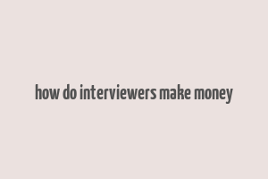 how do interviewers make money