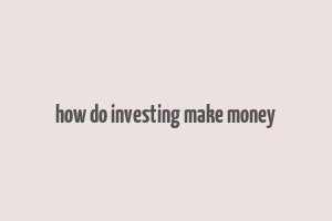 how do investing make money