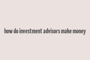 how do investment advisors make money