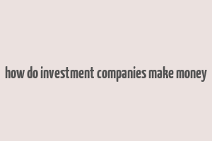 how do investment companies make money