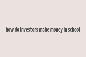 how do investors make money in school