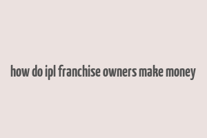 how do ipl franchise owners make money