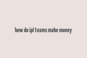 how do ipl teams make money