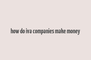 how do iva companies make money