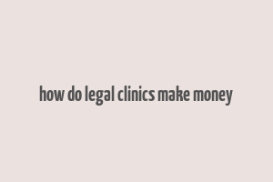 how do legal clinics make money