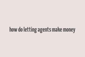 how do letting agents make money