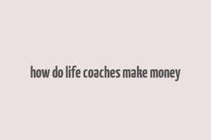 how do life coaches make money