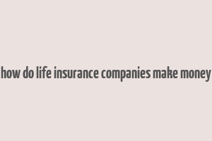 how do life insurance companies make money