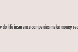 how do life insurance companies make money reddit