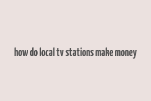 how do local tv stations make money