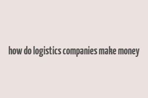 how do logistics companies make money