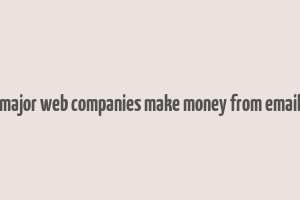 how do major web companies make money from email quizlet