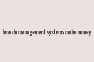 how do management systems make money