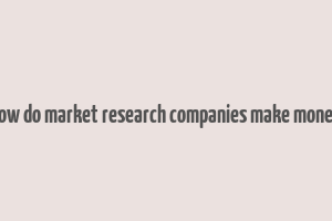 how do market research companies make money