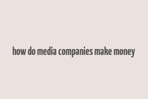 how do media companies make money