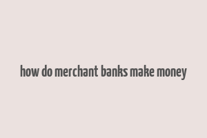 how do merchant banks make money