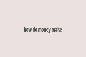 how do money make