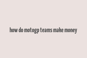 how do motogp teams make money