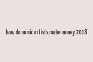 how do music artists make money 2018