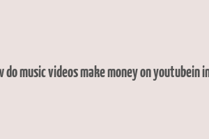 how do music videos make money on youtubein india