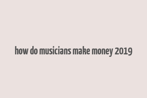 how do musicians make money 2019