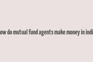 how do mutual fund agents make money in india