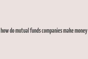 how do mutual funds companies make money