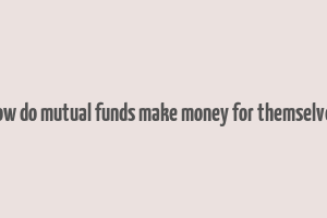 how do mutual funds make money for themselves