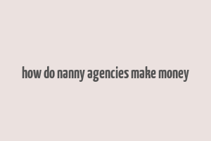 how do nanny agencies make money