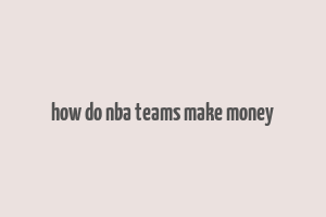 how do nba teams make money