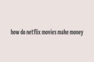 how do netflix movies make money