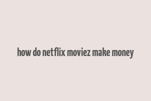 how do netflix moviez make money