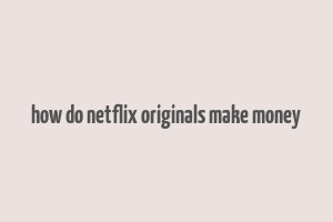 how do netflix originals make money