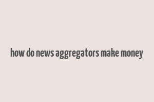 how do news aggregators make money