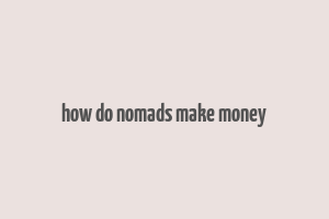 how do nomads make money