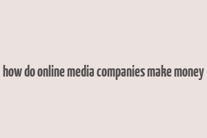 how do online media companies make money