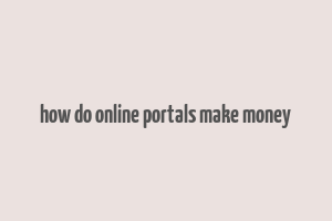 how do online portals make money