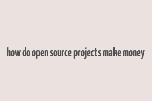 how do open source projects make money