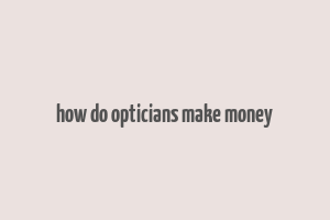 how do opticians make money