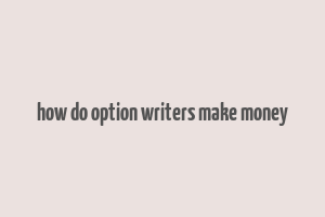 how do option writers make money