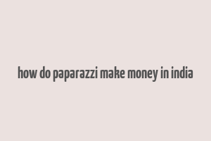 how do paparazzi make money in india