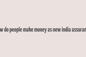 how do people make money as new india assurance