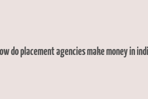 how do placement agencies make money in india